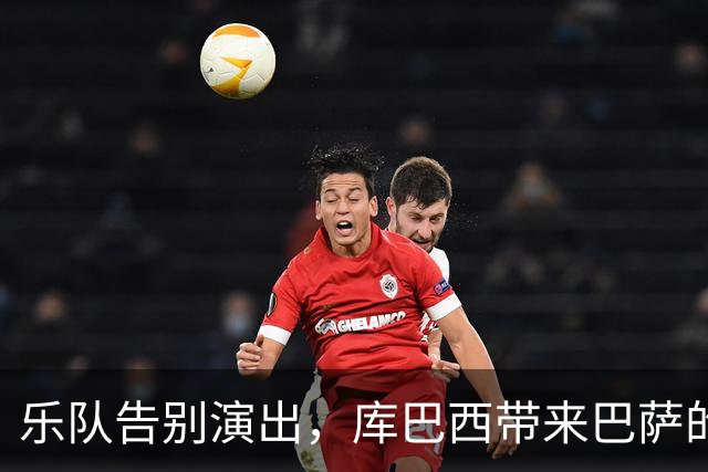 乐队告别演出，库巴西带来巴萨的温暖祝福