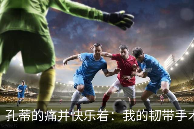 孔蒂的痛并快乐着：我的韧带手术大冒险