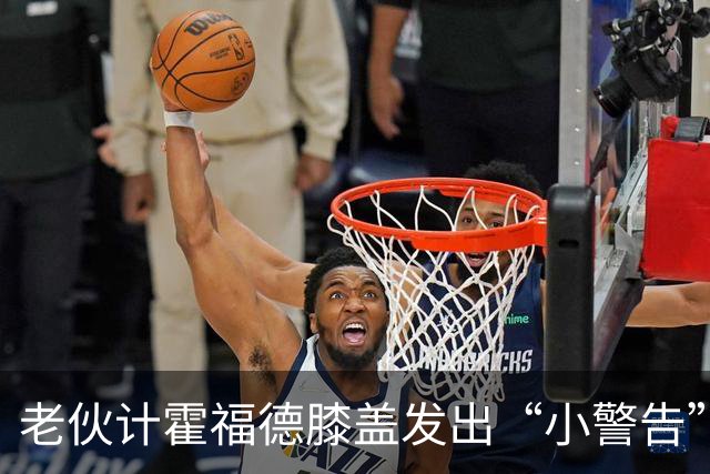 老伙计霍福德膝盖发出“小警告”，暂时休战！